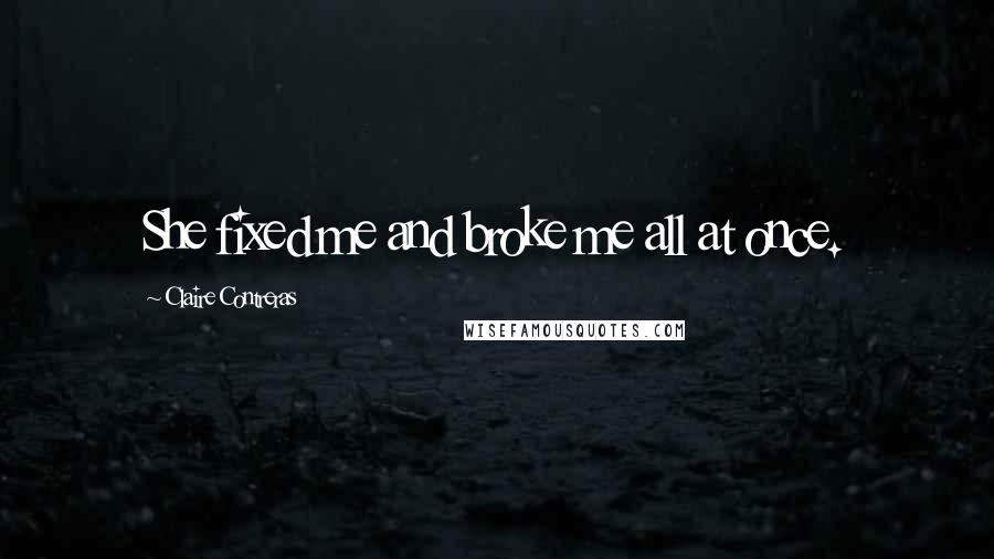 Claire Contreras Quotes: She fixed me and broke me all at once.