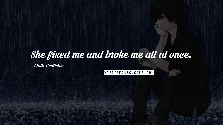 Claire Contreras Quotes: She fixed me and broke me all at once.