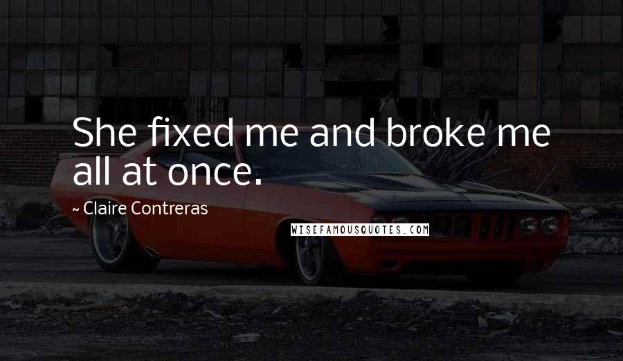 Claire Contreras Quotes: She fixed me and broke me all at once.