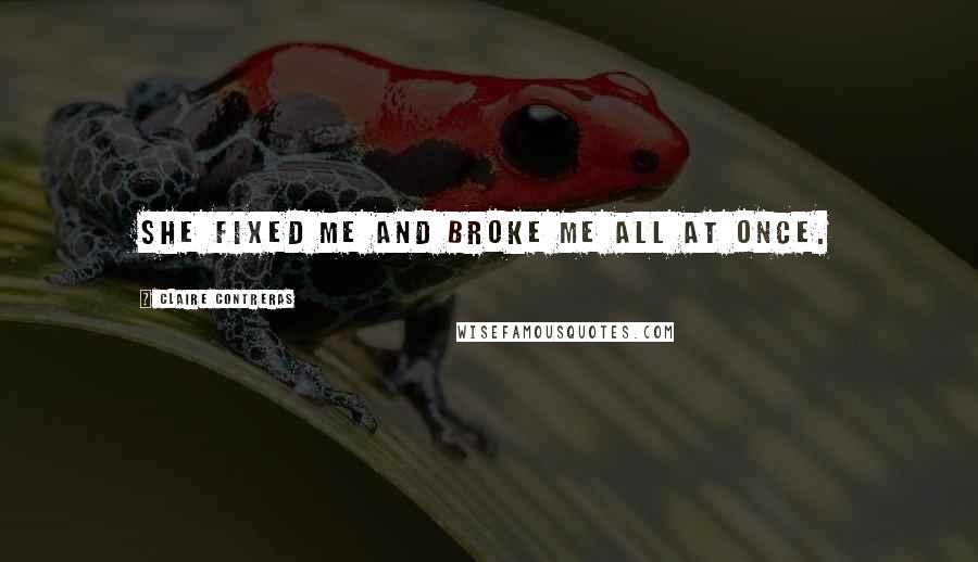 Claire Contreras Quotes: She fixed me and broke me all at once.