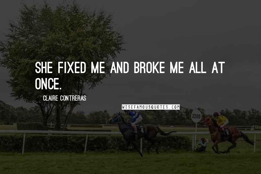 Claire Contreras Quotes: She fixed me and broke me all at once.