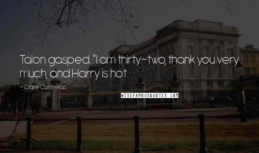 Claire Contreras Quotes: Talon gasped. "I am thirty-two, thank you very much, and Harry is hot.