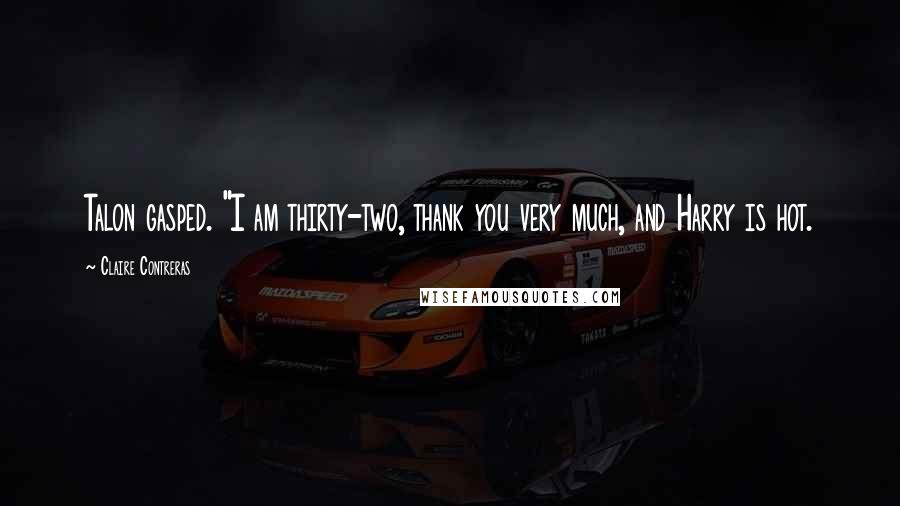 Claire Contreras Quotes: Talon gasped. "I am thirty-two, thank you very much, and Harry is hot.