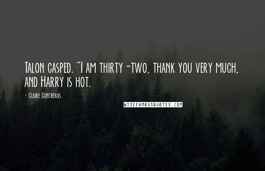 Claire Contreras Quotes: Talon gasped. "I am thirty-two, thank you very much, and Harry is hot.