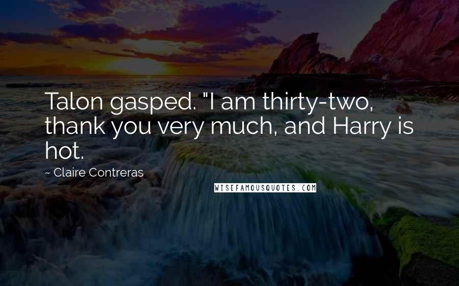 Claire Contreras Quotes: Talon gasped. "I am thirty-two, thank you very much, and Harry is hot.