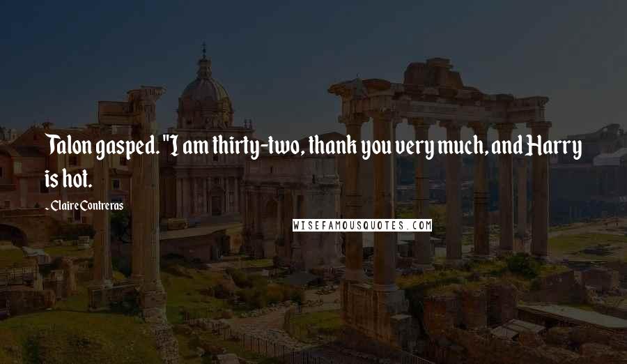 Claire Contreras Quotes: Talon gasped. "I am thirty-two, thank you very much, and Harry is hot.