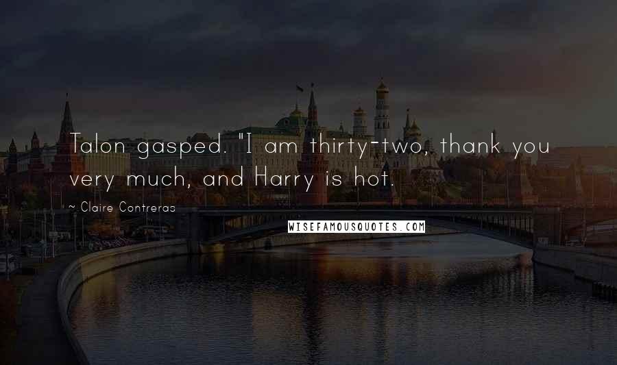 Claire Contreras Quotes: Talon gasped. "I am thirty-two, thank you very much, and Harry is hot.