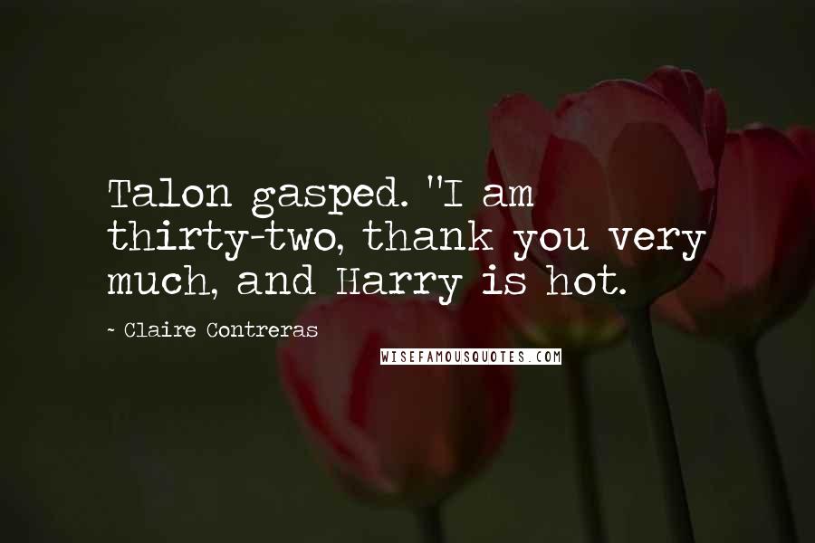 Claire Contreras Quotes: Talon gasped. "I am thirty-two, thank you very much, and Harry is hot.