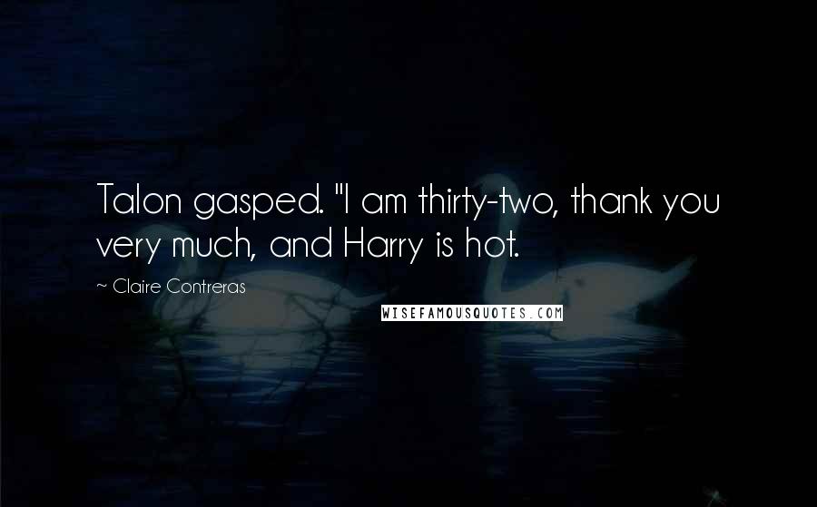 Claire Contreras Quotes: Talon gasped. "I am thirty-two, thank you very much, and Harry is hot.