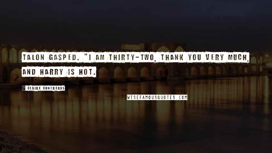 Claire Contreras Quotes: Talon gasped. "I am thirty-two, thank you very much, and Harry is hot.