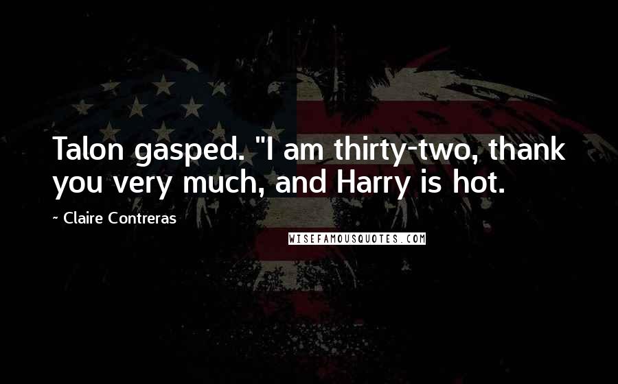 Claire Contreras Quotes: Talon gasped. "I am thirty-two, thank you very much, and Harry is hot.