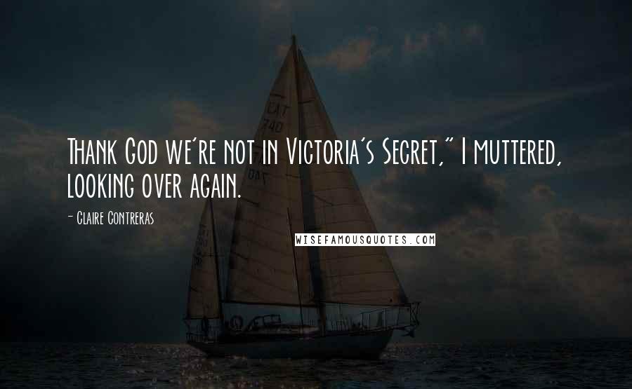 Claire Contreras Quotes: Thank God we're not in Victoria's Secret," I muttered, looking over again.