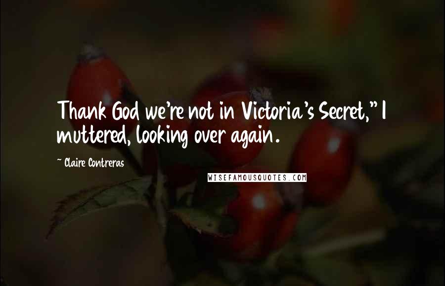 Claire Contreras Quotes: Thank God we're not in Victoria's Secret," I muttered, looking over again.