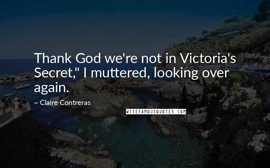 Claire Contreras Quotes: Thank God we're not in Victoria's Secret," I muttered, looking over again.