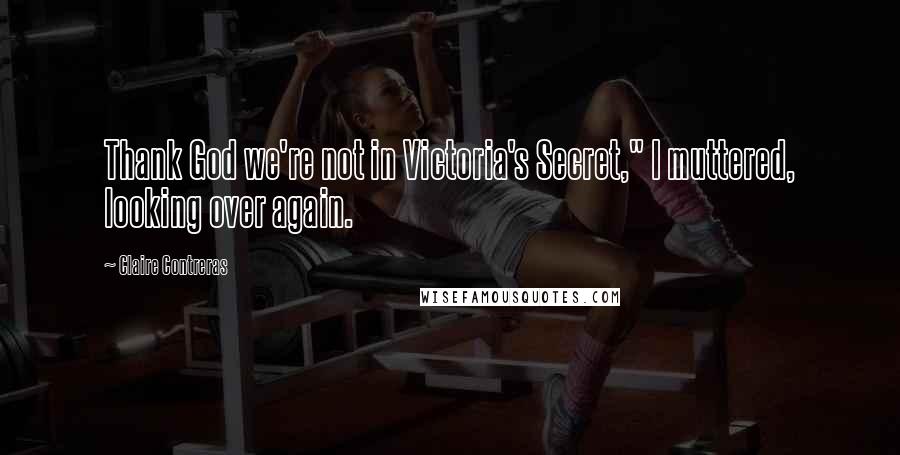 Claire Contreras Quotes: Thank God we're not in Victoria's Secret," I muttered, looking over again.