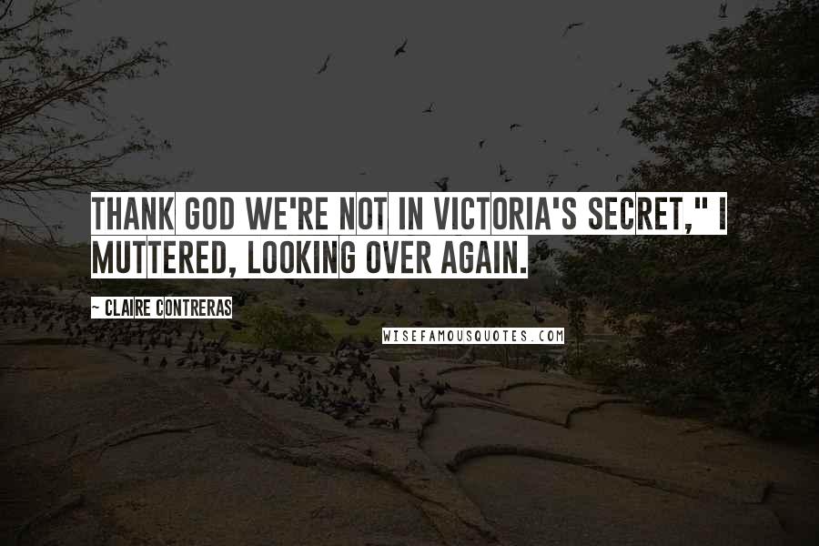 Claire Contreras Quotes: Thank God we're not in Victoria's Secret," I muttered, looking over again.