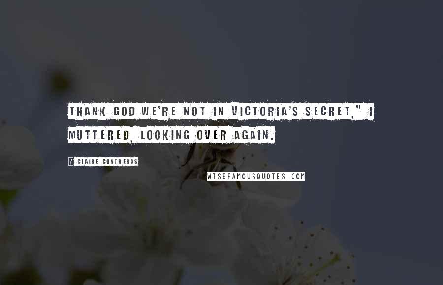 Claire Contreras Quotes: Thank God we're not in Victoria's Secret," I muttered, looking over again.