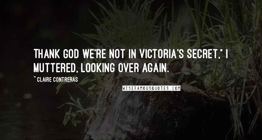 Claire Contreras Quotes: Thank God we're not in Victoria's Secret," I muttered, looking over again.