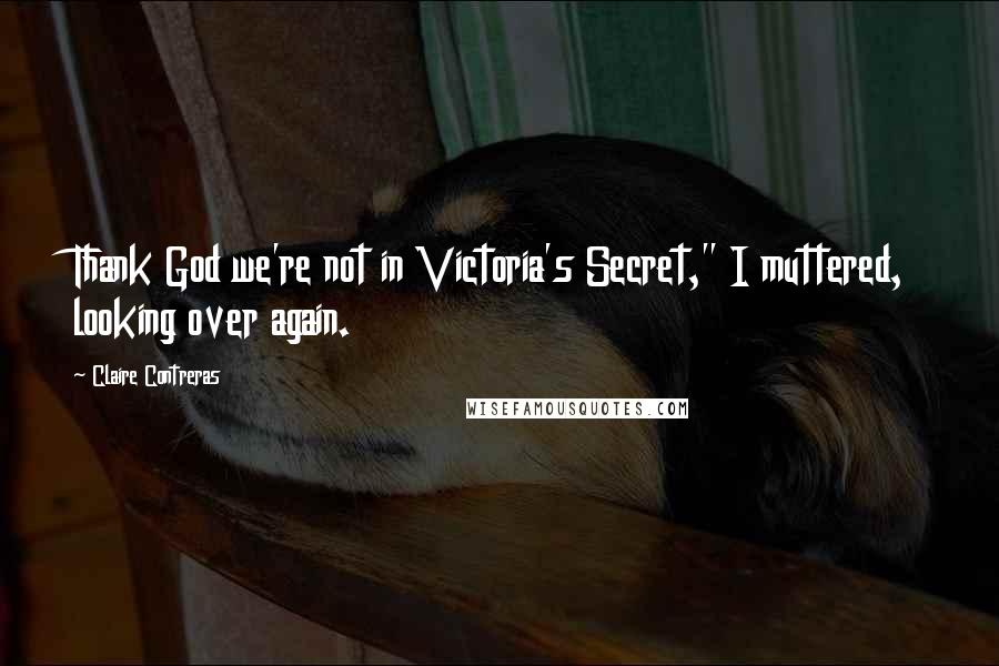 Claire Contreras Quotes: Thank God we're not in Victoria's Secret," I muttered, looking over again.