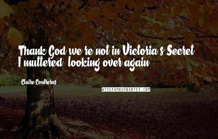 Claire Contreras Quotes: Thank God we're not in Victoria's Secret," I muttered, looking over again.