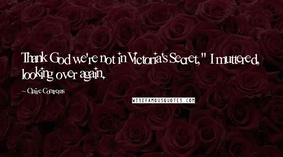 Claire Contreras Quotes: Thank God we're not in Victoria's Secret," I muttered, looking over again.