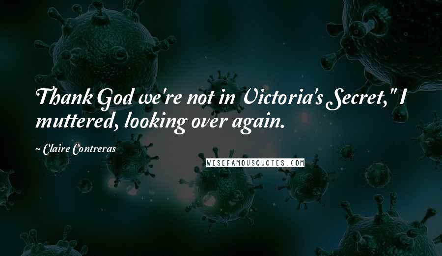 Claire Contreras Quotes: Thank God we're not in Victoria's Secret," I muttered, looking over again.