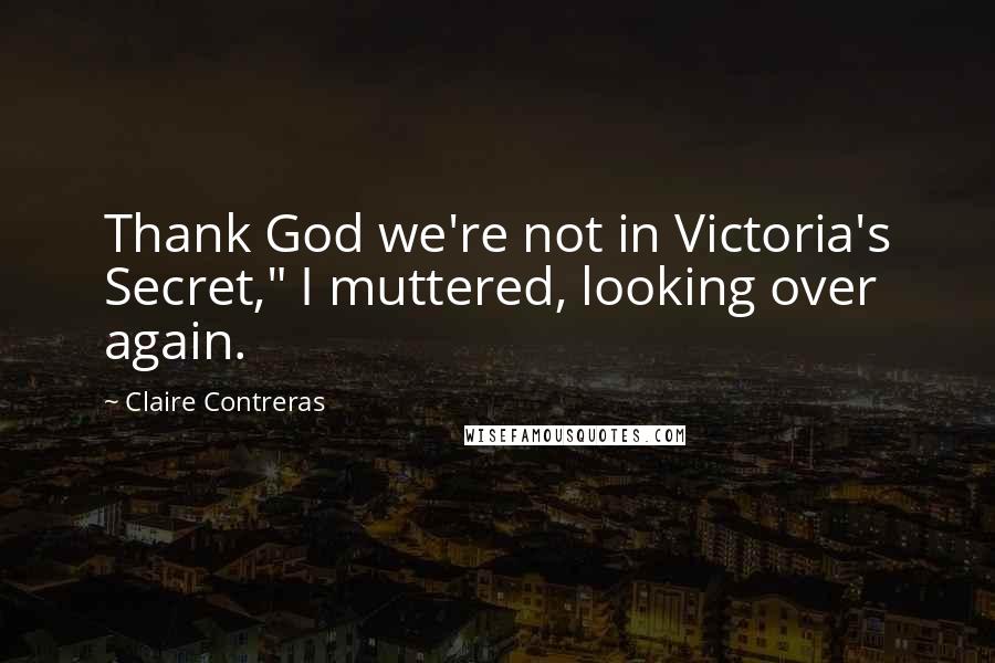 Claire Contreras Quotes: Thank God we're not in Victoria's Secret," I muttered, looking over again.