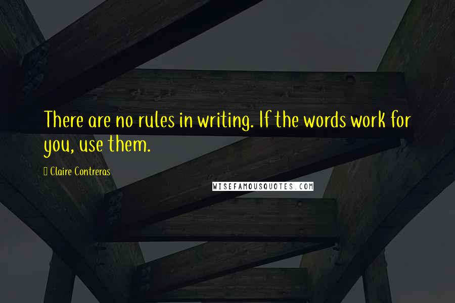 Claire Contreras Quotes: There are no rules in writing. If the words work for you, use them.