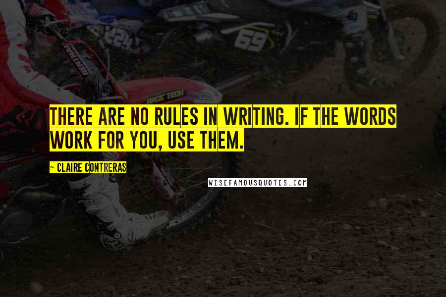 Claire Contreras Quotes: There are no rules in writing. If the words work for you, use them.