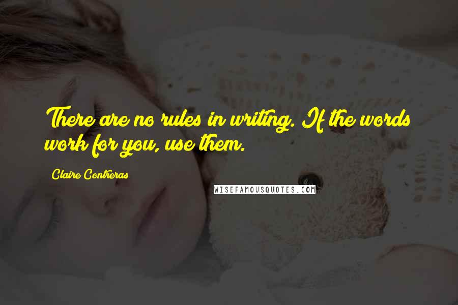 Claire Contreras Quotes: There are no rules in writing. If the words work for you, use them.