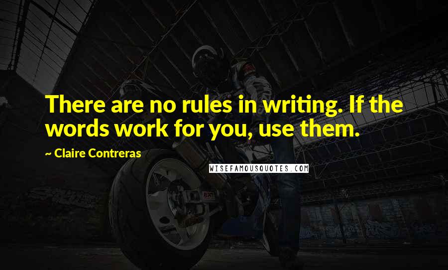 Claire Contreras Quotes: There are no rules in writing. If the words work for you, use them.