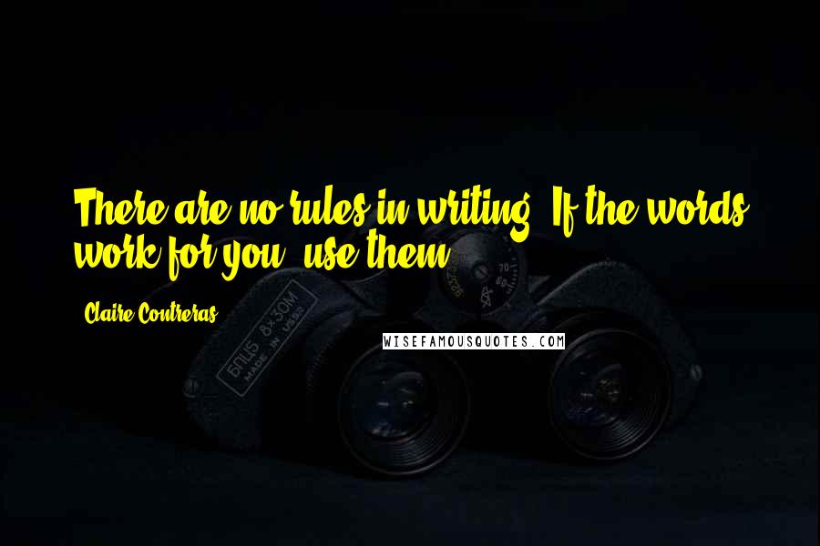 Claire Contreras Quotes: There are no rules in writing. If the words work for you, use them.