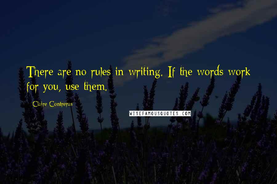 Claire Contreras Quotes: There are no rules in writing. If the words work for you, use them.