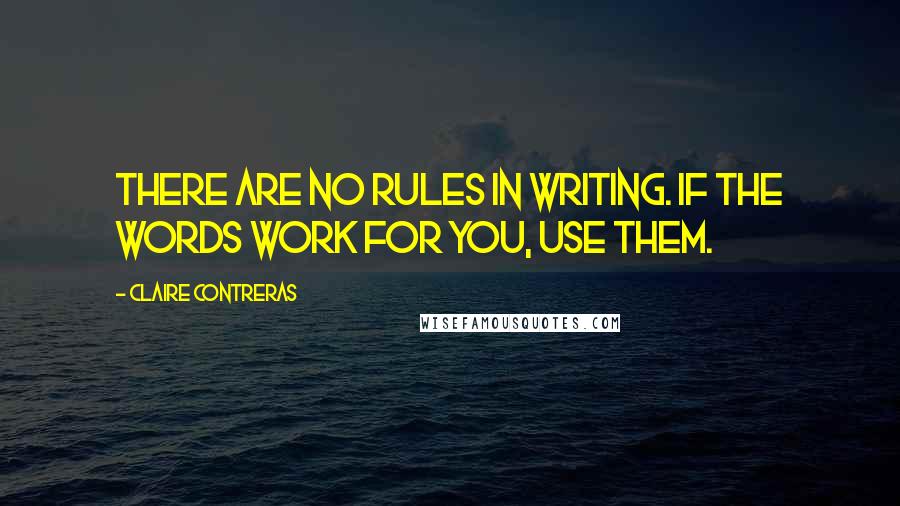 Claire Contreras Quotes: There are no rules in writing. If the words work for you, use them.