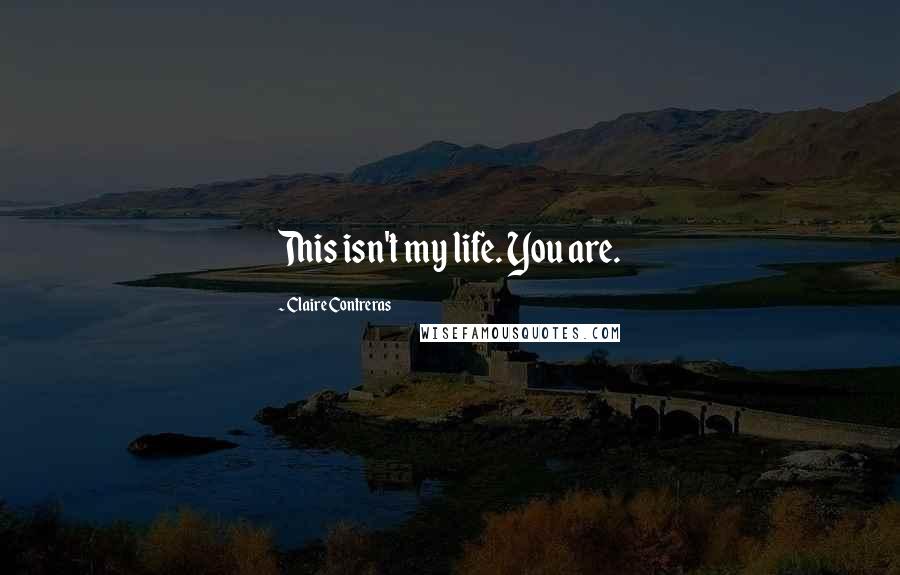 Claire Contreras Quotes: This isn't my life. You are.