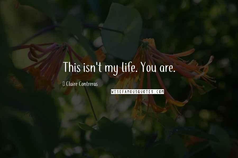 Claire Contreras Quotes: This isn't my life. You are.
