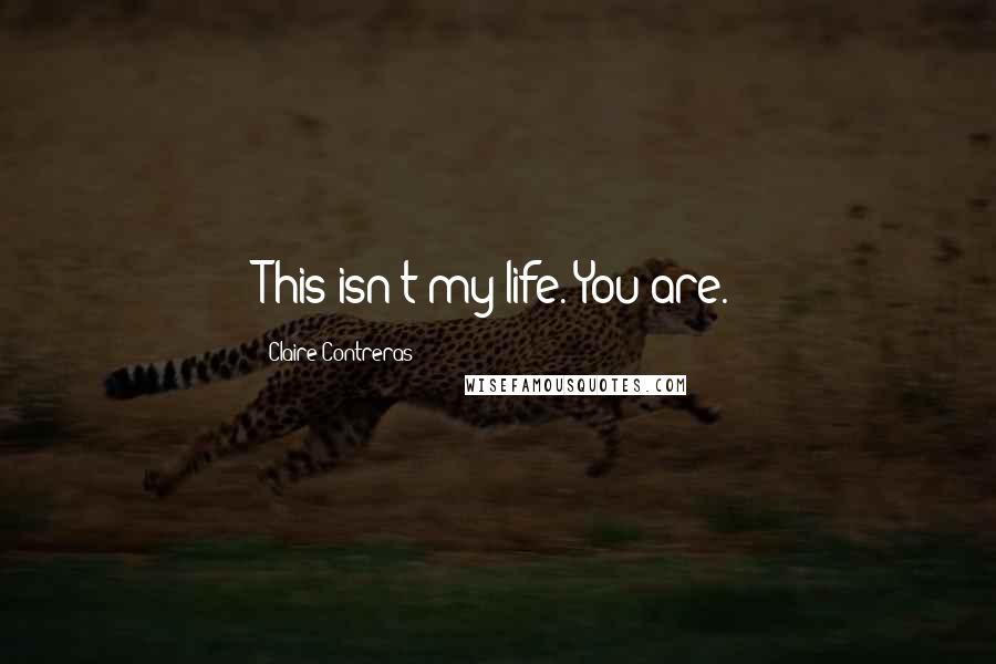 Claire Contreras Quotes: This isn't my life. You are.