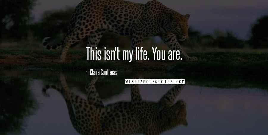 Claire Contreras Quotes: This isn't my life. You are.