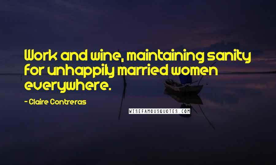 Claire Contreras Quotes: Work and wine, maintaining sanity for unhappily married women everywhere.