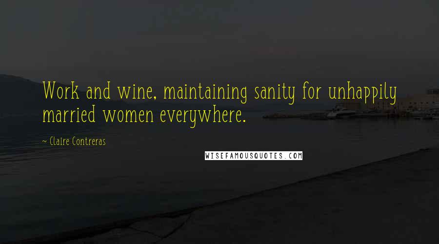 Claire Contreras Quotes: Work and wine, maintaining sanity for unhappily married women everywhere.