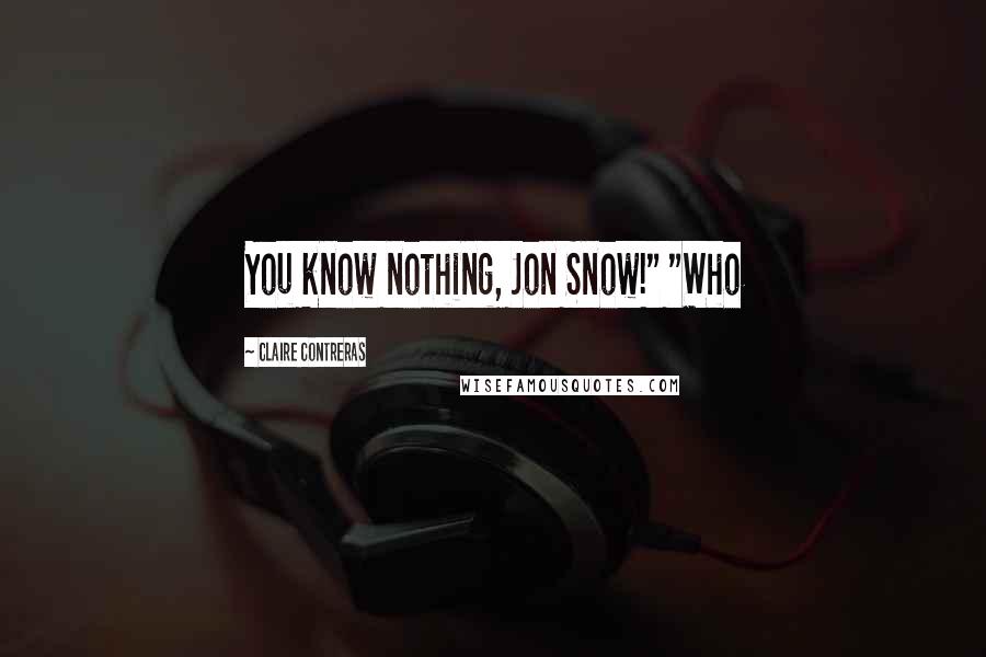Claire Contreras Quotes: You know nothing, Jon Snow!" "Who