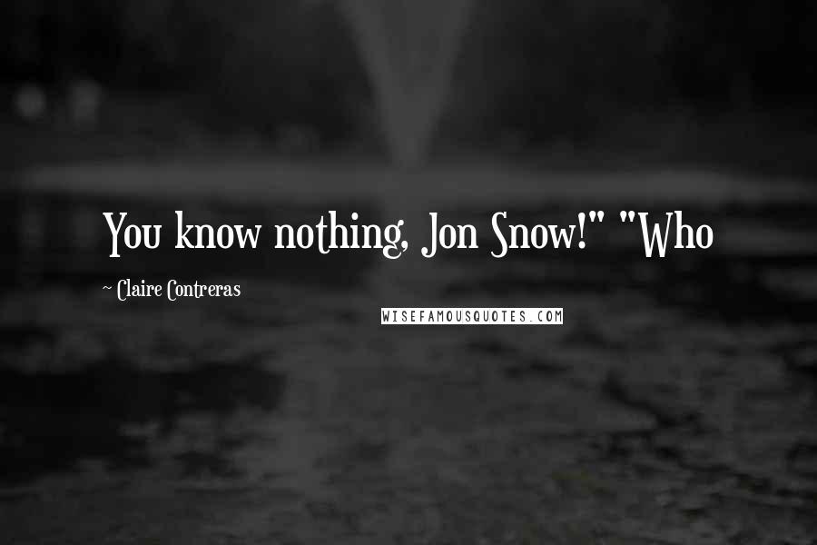 Claire Contreras Quotes: You know nothing, Jon Snow!" "Who