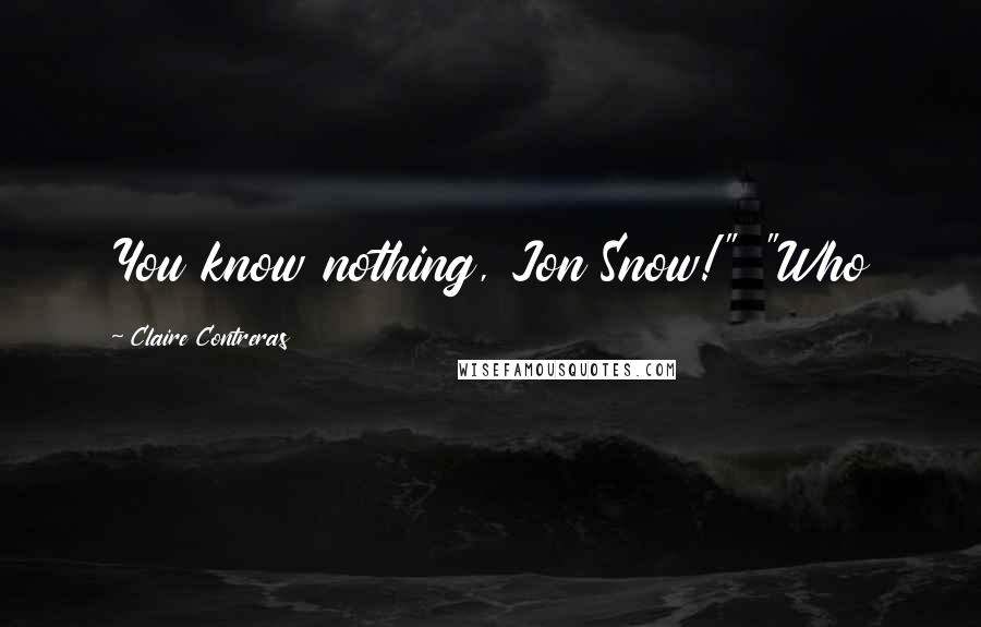 Claire Contreras Quotes: You know nothing, Jon Snow!" "Who