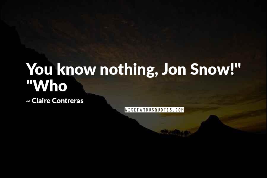 Claire Contreras Quotes: You know nothing, Jon Snow!" "Who