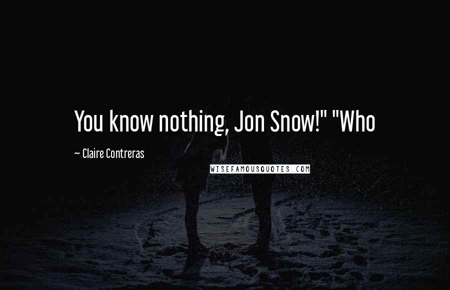 Claire Contreras Quotes: You know nothing, Jon Snow!" "Who