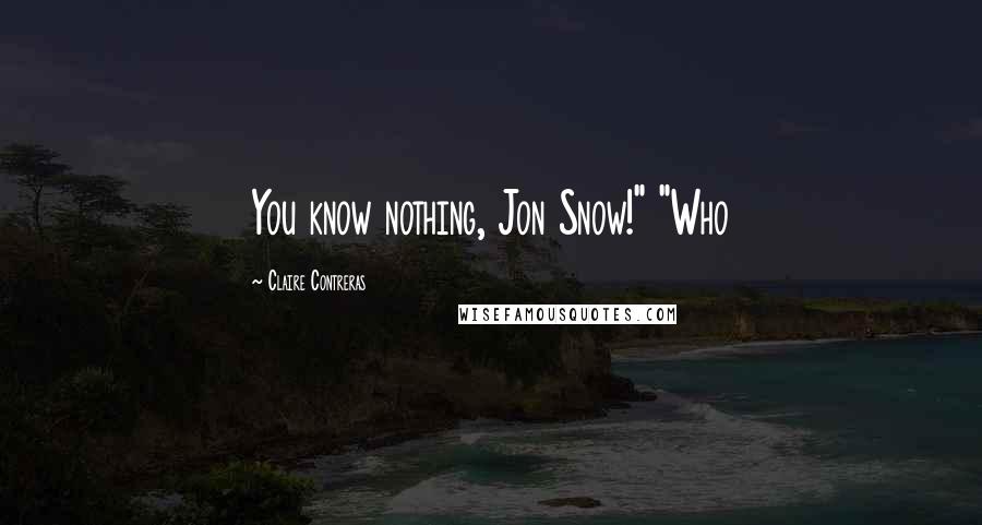 Claire Contreras Quotes: You know nothing, Jon Snow!" "Who