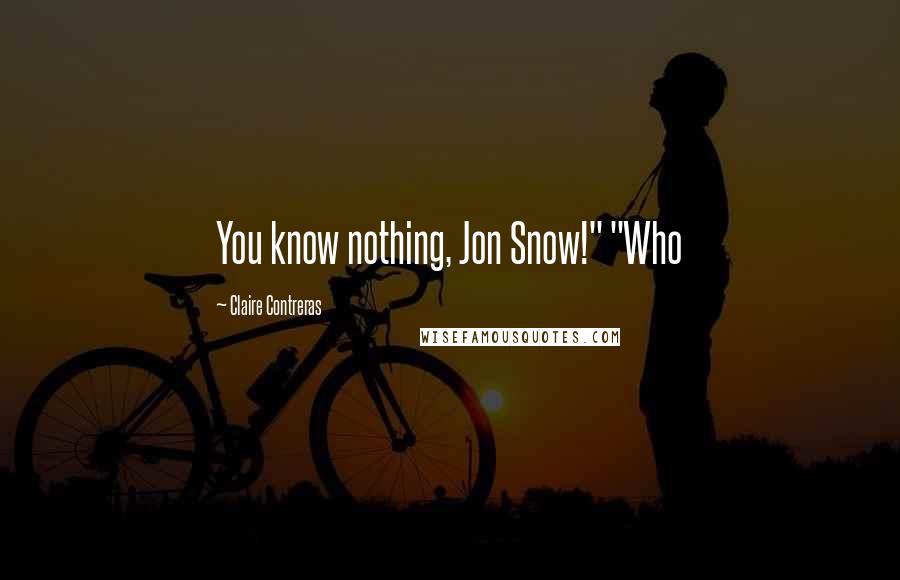 Claire Contreras Quotes: You know nothing, Jon Snow!" "Who