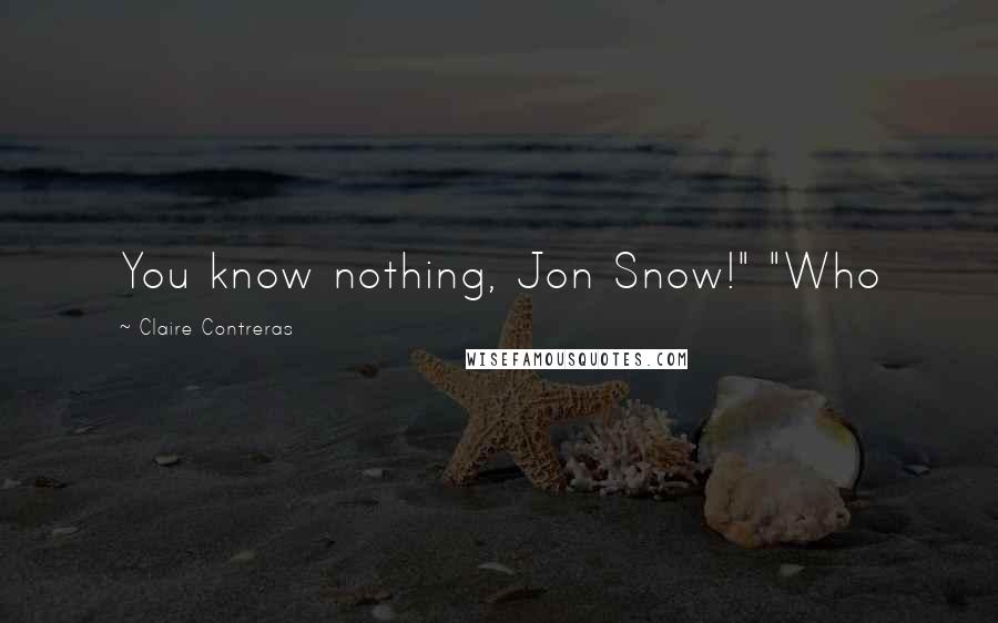 Claire Contreras Quotes: You know nothing, Jon Snow!" "Who