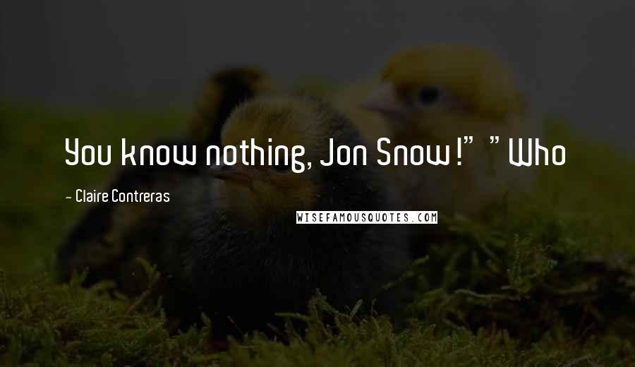 Claire Contreras Quotes: You know nothing, Jon Snow!" "Who