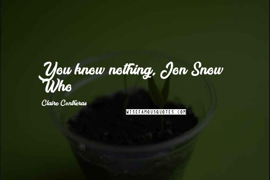 Claire Contreras Quotes: You know nothing, Jon Snow!" "Who